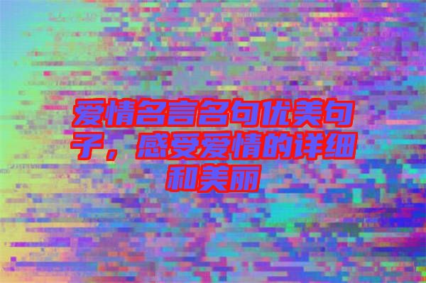 愛情名言名句優(yōu)美句子,感受愛情的詳細和美麗