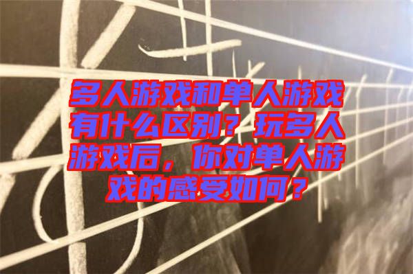 多人游戲和單人游戲有什么區(qū)別？玩多人游戲后，你對(duì)單人游戲的感受如何？