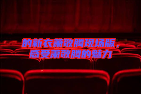 的新衣蕭敬騰現場版，感受蕭敬騰的魅力