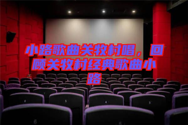 小路歌曲關牧村唱,回顧關牧村經(jīng)典歌曲小路