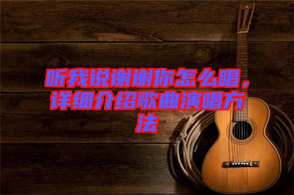 聽我說謝謝你怎么唱，詳細介紹歌曲演唱方法