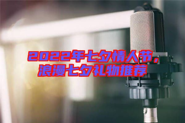 2022年七夕情人節,浪漫七夕禮物推薦