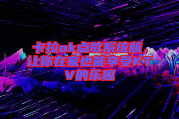 卡拉ok點(diǎn)歌系統(tǒng)版，讓你在家也能享受KTV的樂(lè)趣