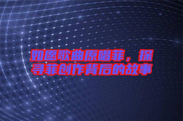 如愿歌曲原唱菲,探尋菲創(chuàng)作背后的故事