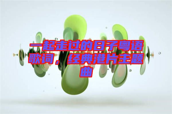 一起走過的日子粵語歌詞,經典港片主題曲