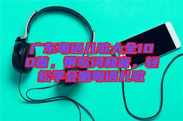 廣東粵語兒歌大全100首，帶歌詞和音，輕松學會唱粵語兒歌