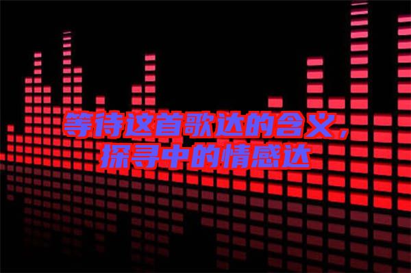 等待這首歌達的含義，探尋中的情感達