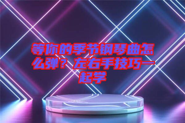 等你的季節(jié)鋼琴曲怎么彈?左右手技巧一起學