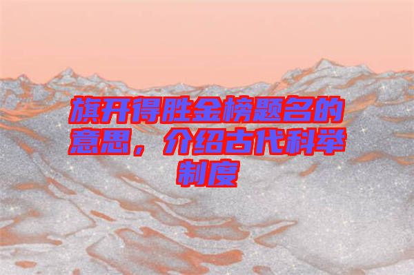 旗開得勝金榜題名的意思,介紹古代科舉制度