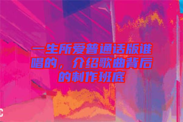 一生所愛普通話版誰唱的,介紹歌曲背后的制作班底