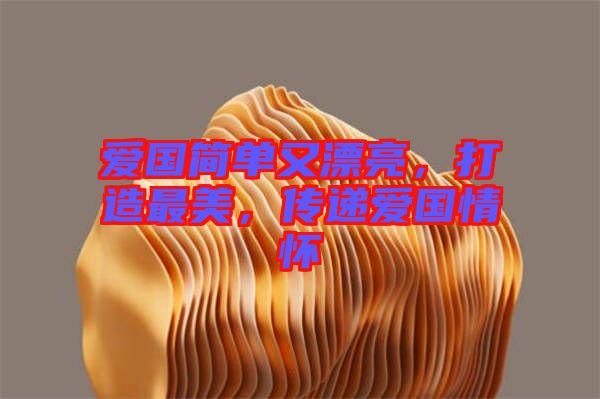 愛國簡單又漂亮，打造最美，傳遞愛國情懷