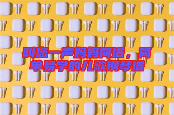 叫您一聲媽媽簡譜,簡單易學(xué)的兒歌鋼琴譜