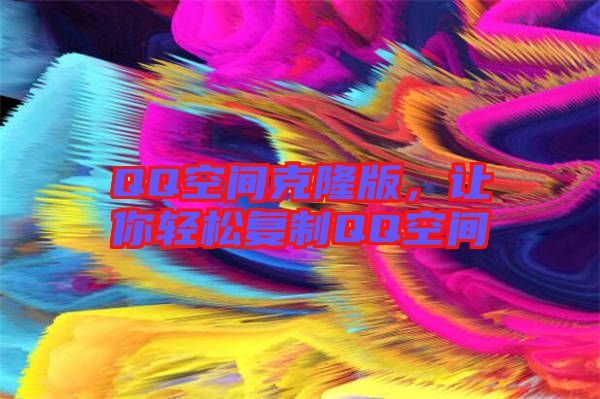 QQ空間克隆版，讓你輕松復(fù)制QQ空間