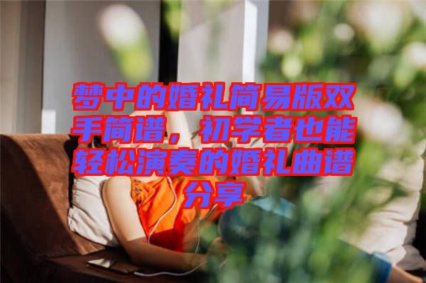 夢中的婚禮簡易版雙手簡譜,初學(xué)者也能輕松演奏的婚禮曲譜分享