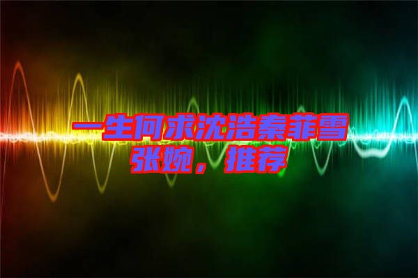 一生何求沈浩秦菲雪張婉,推薦