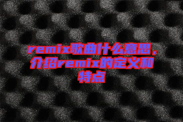 remix歌曲什么意思,介紹remix的定義和特點