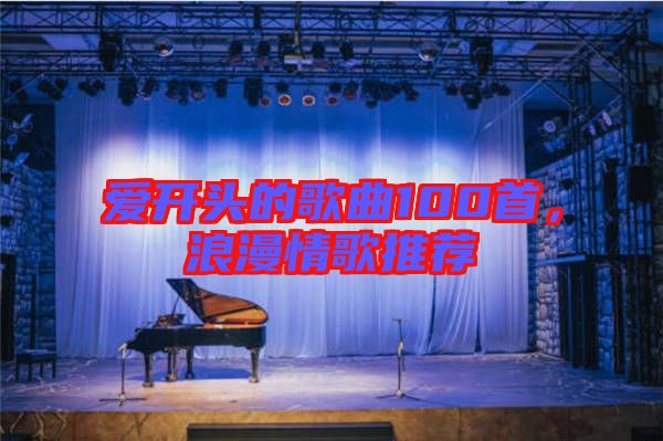 愛開頭的歌曲100首,浪漫情歌推薦