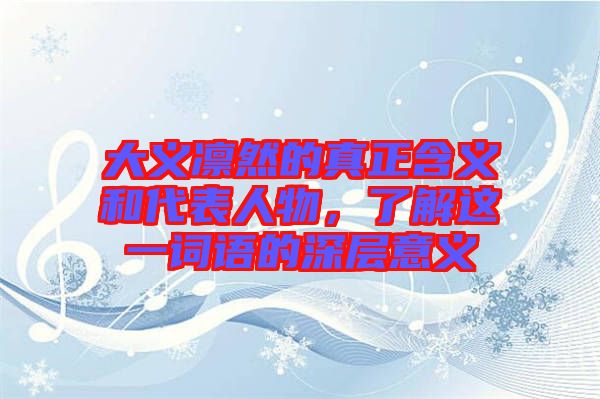 大義凜然的真正含義和代表人物,了解這一詞語(yǔ)的深層意義