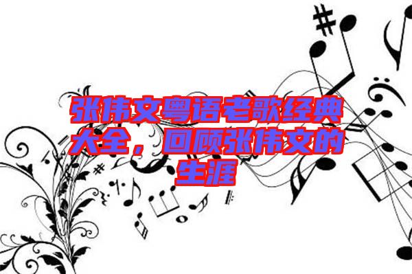 張偉文粵語老歌經典大全,回顧張偉文的生涯