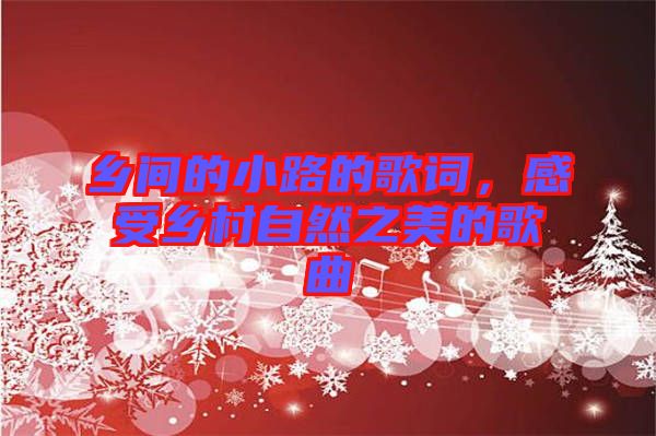 鄉(xiāng)間的小路的歌詞,感受鄉(xiāng)村自然之美的歌曲