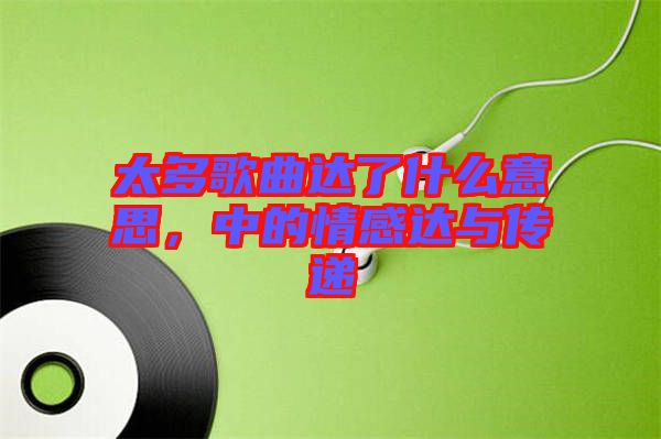 太多歌曲達了什么意思，中的情感達與傳遞
