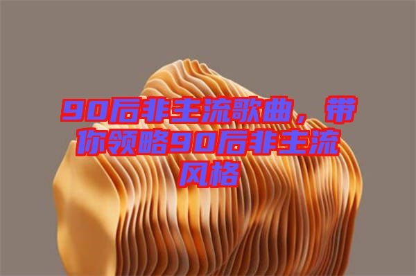 90后非主流歌曲,帶你領(lǐng)略90后非主流風(fēng)格