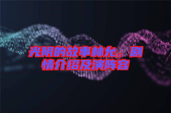 光陰的故事林允,劇情介紹及演陣容