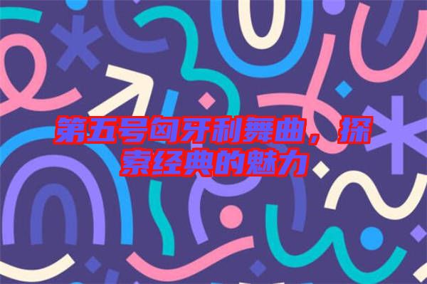 第五號匈牙利舞曲，探索經典的魅力