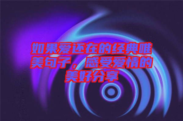 如果愛還在的經典唯美句子,感受愛情的美好分享