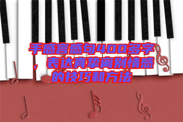 手感言感句400多字,表達真摯離別情感的技巧和方法