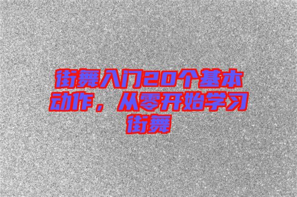 街舞入門20個基本動作,從零開始學習街舞