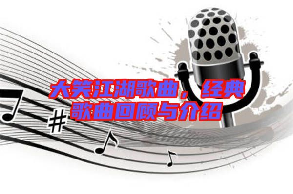 大笑江湖歌曲，經典歌曲回顧與介紹