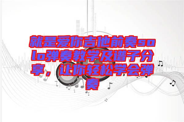 就是愛你吉他前奏solo彈奏教學(xué)及譜子分享，讓你輕松學(xué)會彈奏