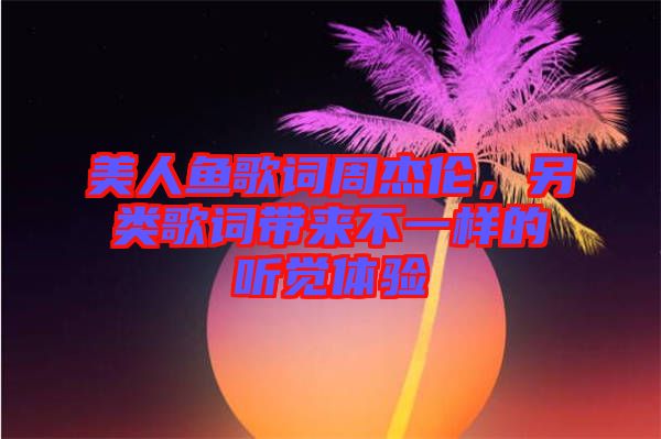 美人魚歌詞周杰倫，另類歌詞帶來不一樣的聽覺體驗