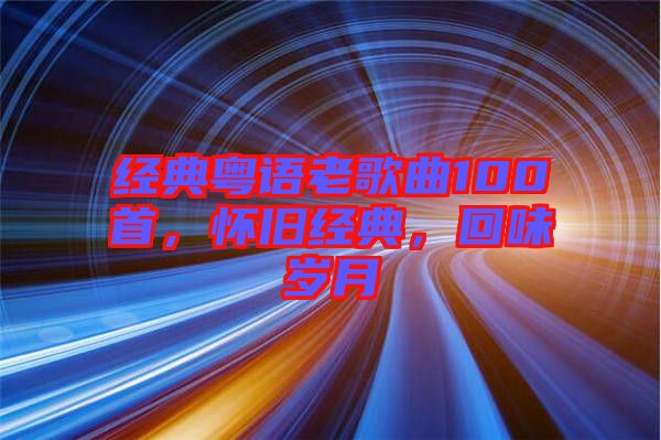 經(jīng)典粵語老歌曲100首,懷舊經(jīng)典,回味歲月