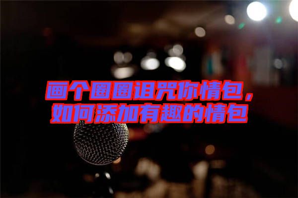 畫個圈圈詛咒你情包,如何添加有趣的情包