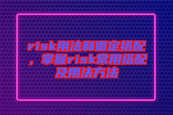 risk用法和固定搭配，掌握risk常用搭配及用法方法