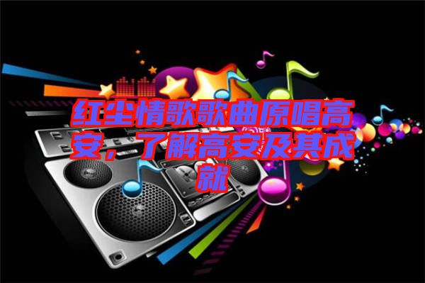 紅塵情歌歌曲原唱高安,了解高安及其成就
