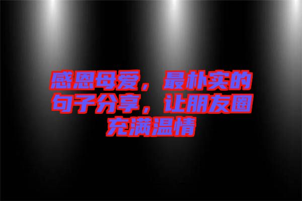 感恩母愛,最樸實的句子分享,讓朋友圈充滿溫情