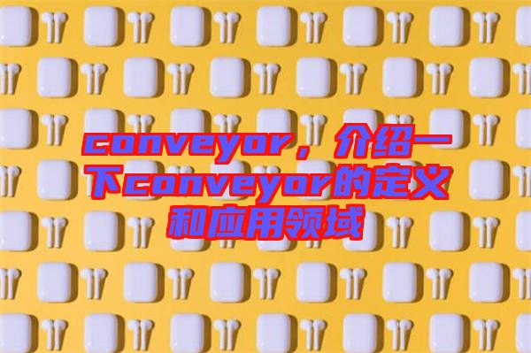 conveyor,介紹一下conveyor的定義和應用領域