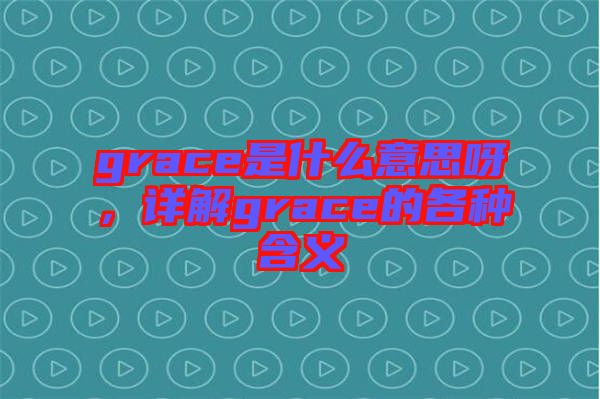 grace是什么意思呀，詳解grace的各種含義