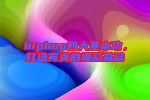 hiphop四大基本功,打造完美的舞蹈基礎