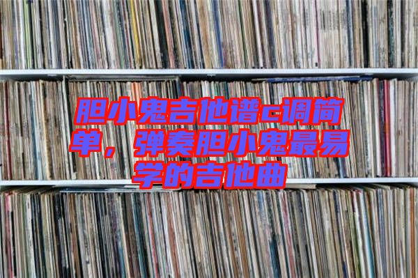 膽小鬼吉他譜c調(diào)簡單,彈奏膽小鬼最易學(xué)的吉他曲