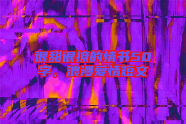 很甜很撩的情書50字,浪漫愛情短文