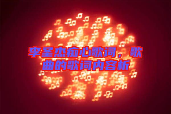 李圣杰癡心歌詞,歌曲的歌詞內(nèi)容析