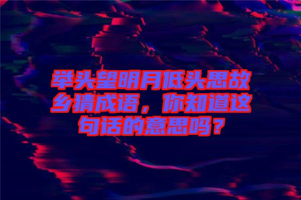 舉頭望明月低頭思故鄉(xiāng)猜成語，你知道這句話的意思嗎？