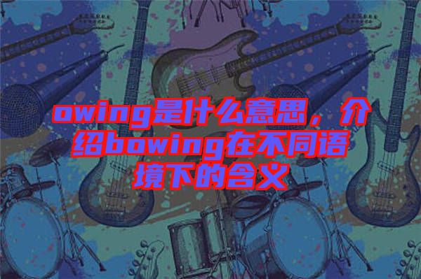 owing是什么意思,介紹bowing在不同語境下的含義