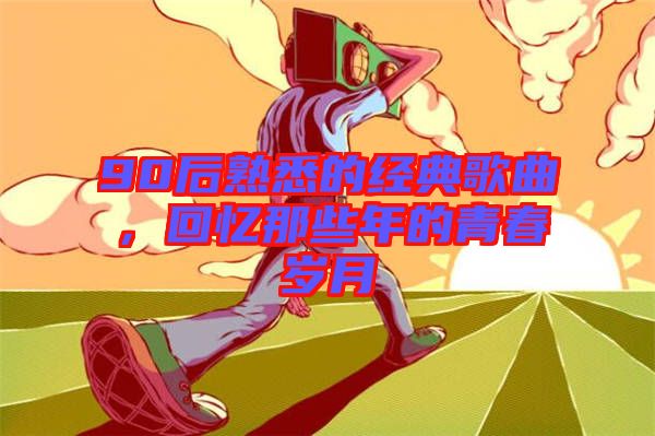 90后熟悉的經典歌曲,回憶那些年的青春歲月