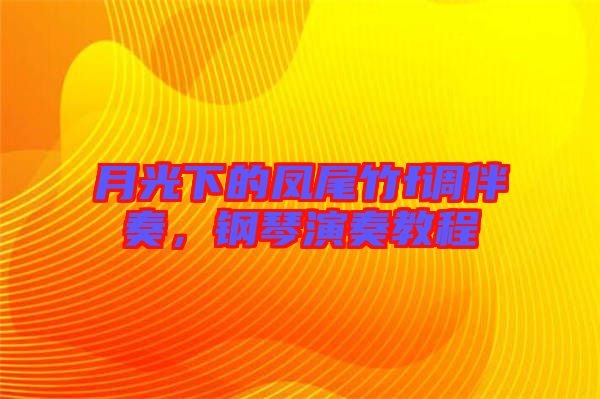 月光下的鳳尾竹f調伴奏,鋼琴演奏教程