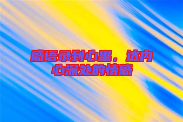 感語(yǔ)錄到心里,達(dá)內(nèi)心深處的情感